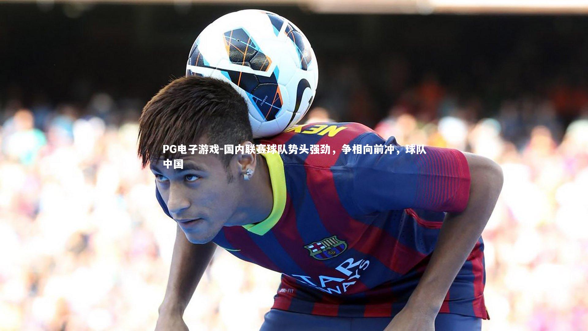 国内联赛球队势头强劲，争相向前冲，球队中国