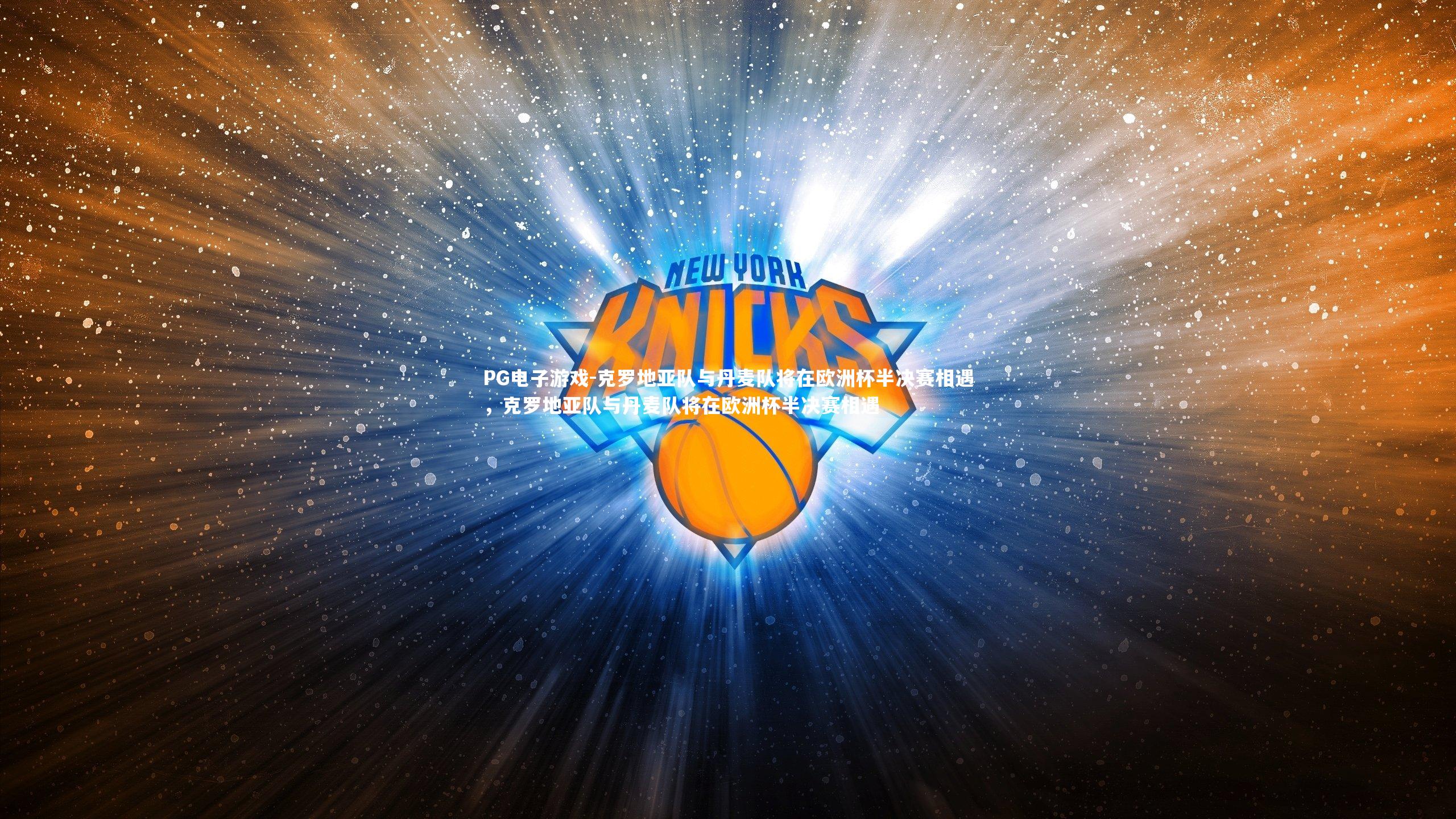 PG电子游戏-克罗地亚队与丹麦队将在欧洲杯半决赛相遇，克罗地亚队与丹麦队将在欧洲杯半决赛相遇