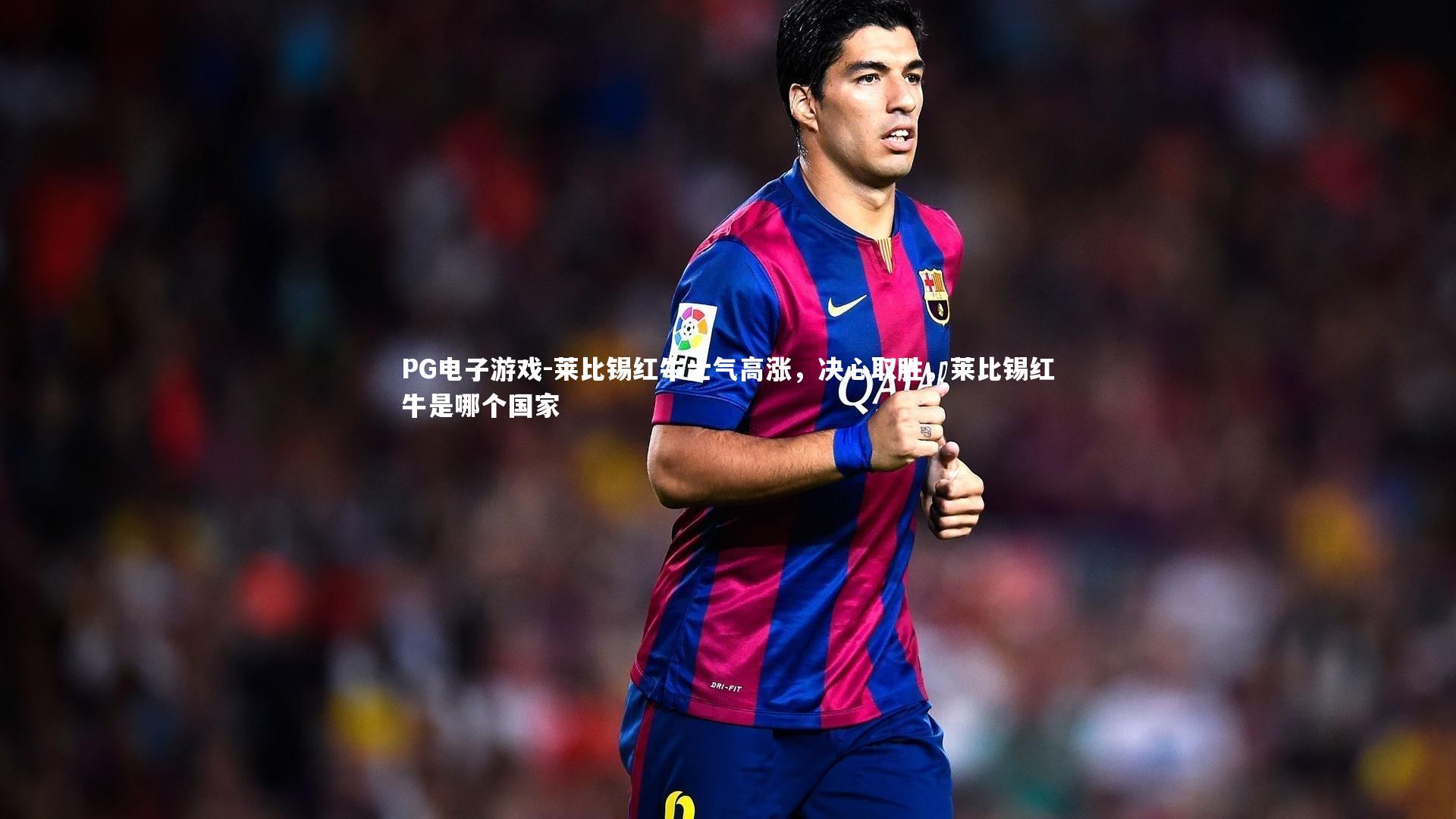 莱比锡红牛士气高涨，决心取胜，莱比锡红牛是哪个国家