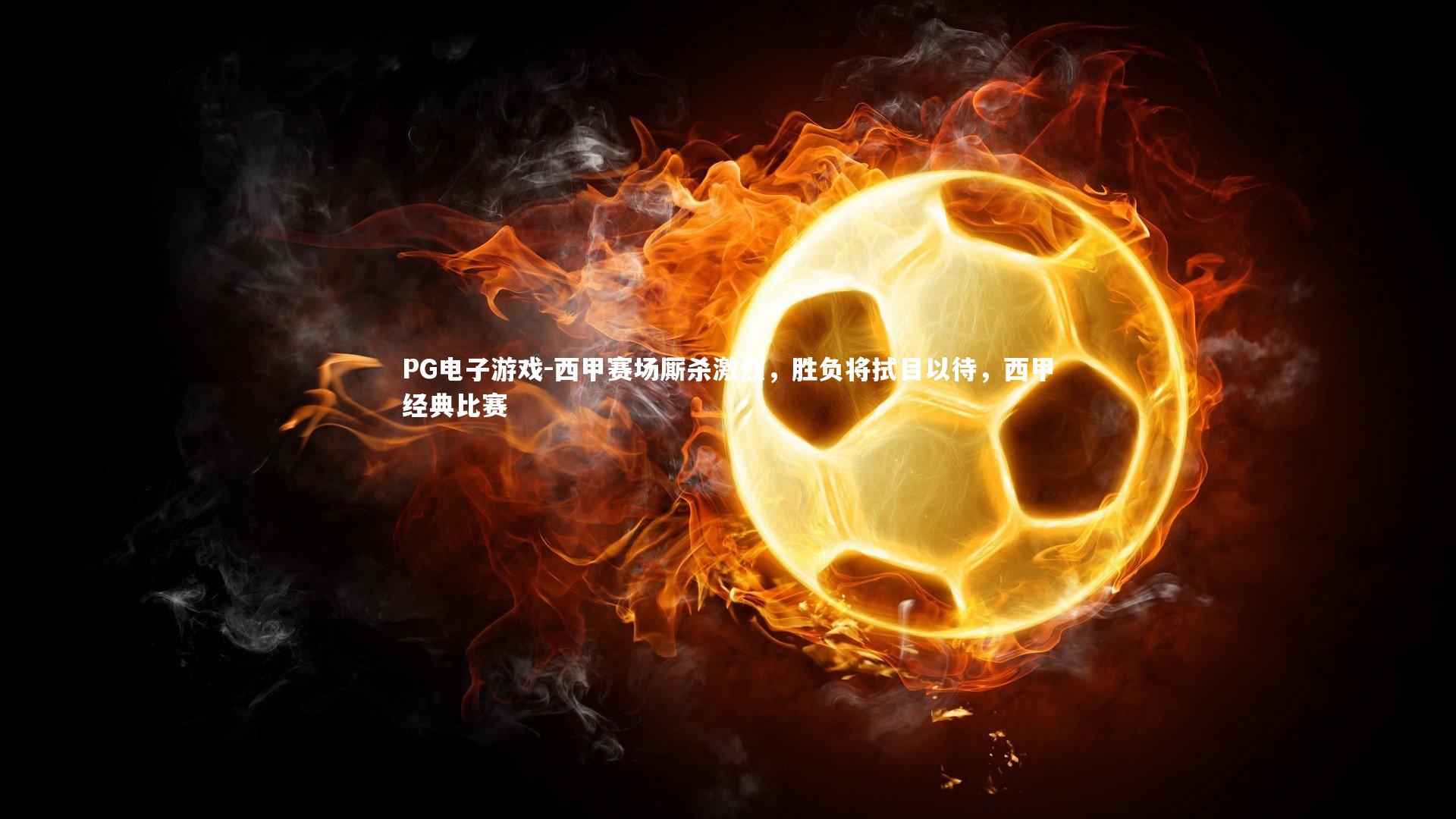 PG电子游戏-西甲赛场厮杀激烈，胜负将拭目以待，西甲经典比赛