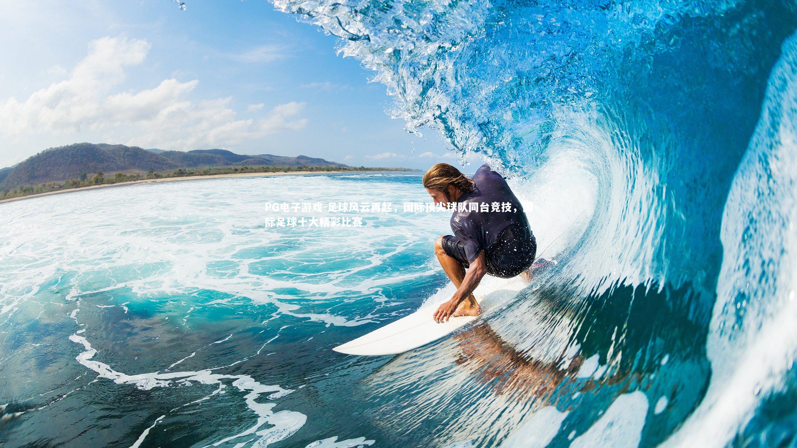 PG电子游戏-足球风云再起，国际顶尖球队同台竞技，国际足球十大精彩比赛