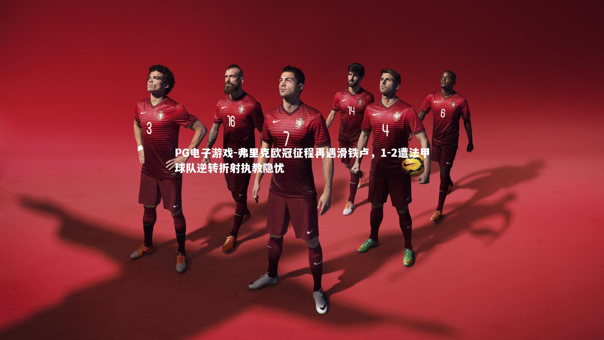 弗里克欧冠征程再遇滑铁卢，1-2遭法甲球队逆转折射执教隐忧