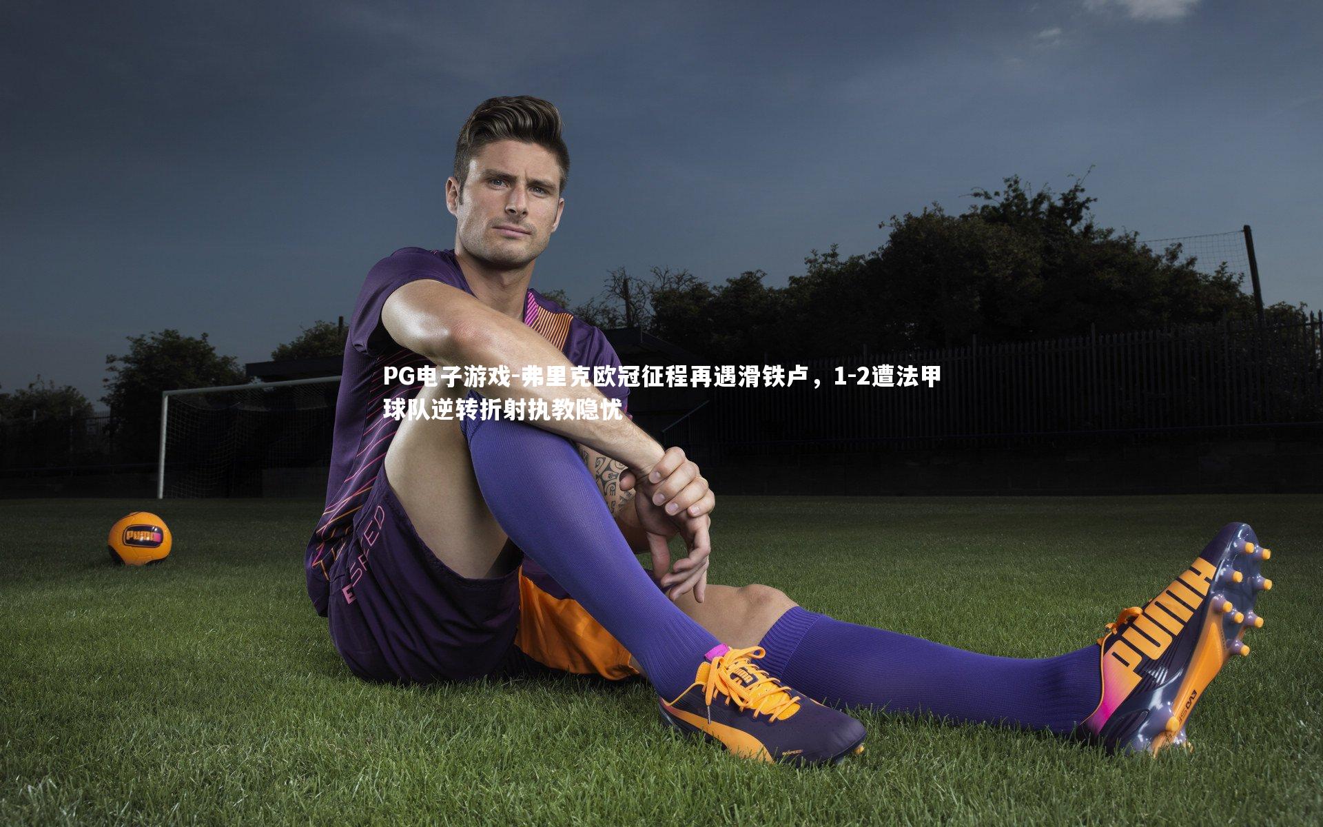 弗里克欧冠征程再遇滑铁卢，1-2遭法甲球队逆转折射执教隐忧