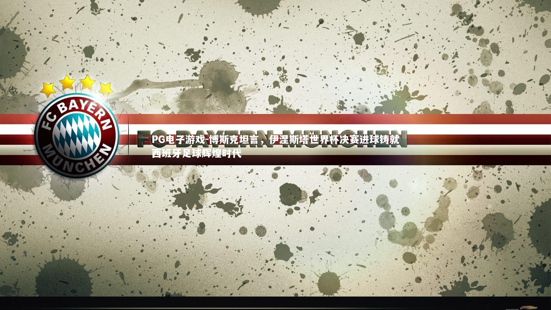 博斯克坦言，伊涅斯塔世界杯决赛进球铸就西班牙足球辉煌时代