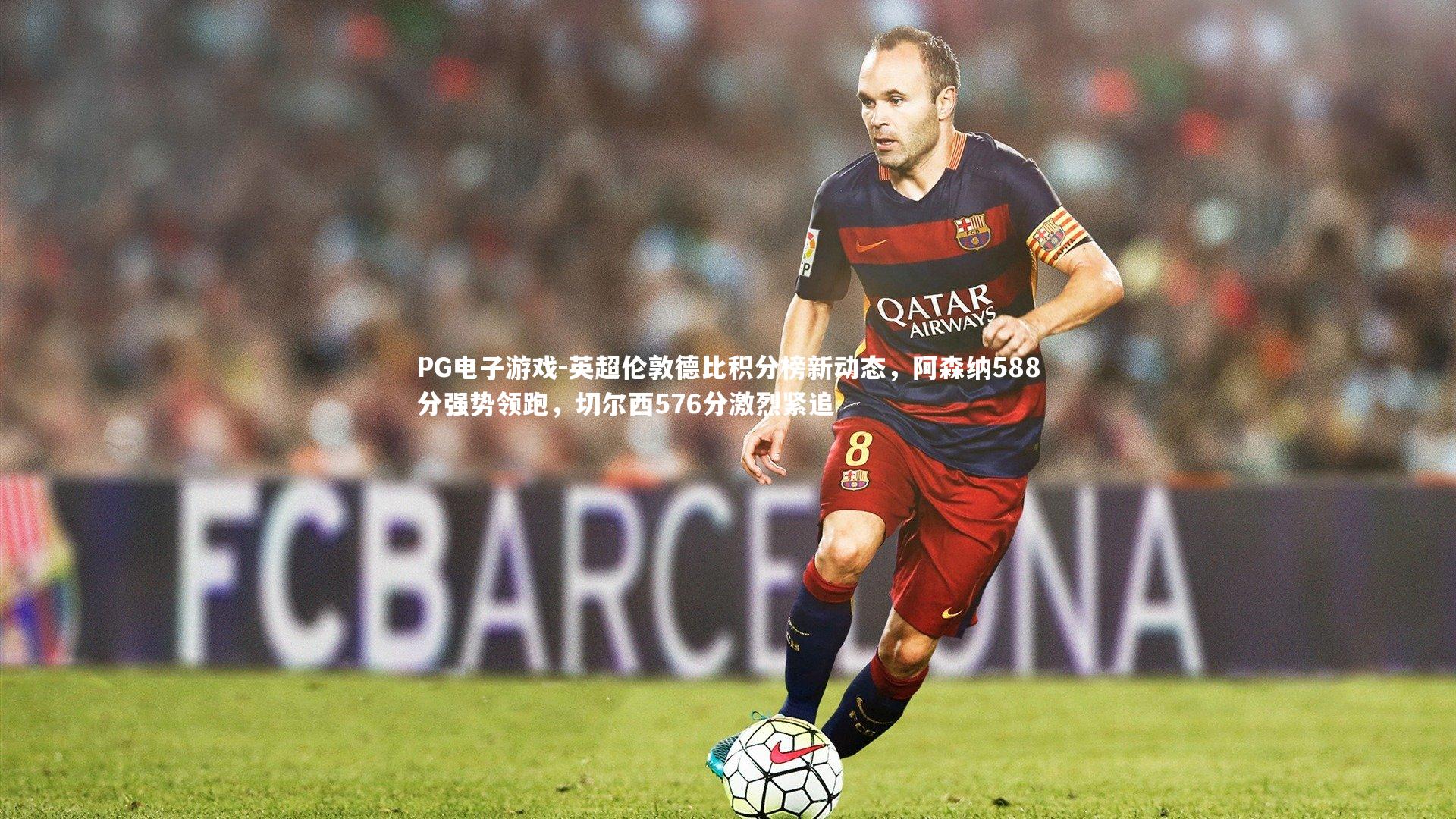 PG电子游戏-英超伦敦德比积分榜新动态，阿森纳588分强势领跑，切尔西576分激烈紧追