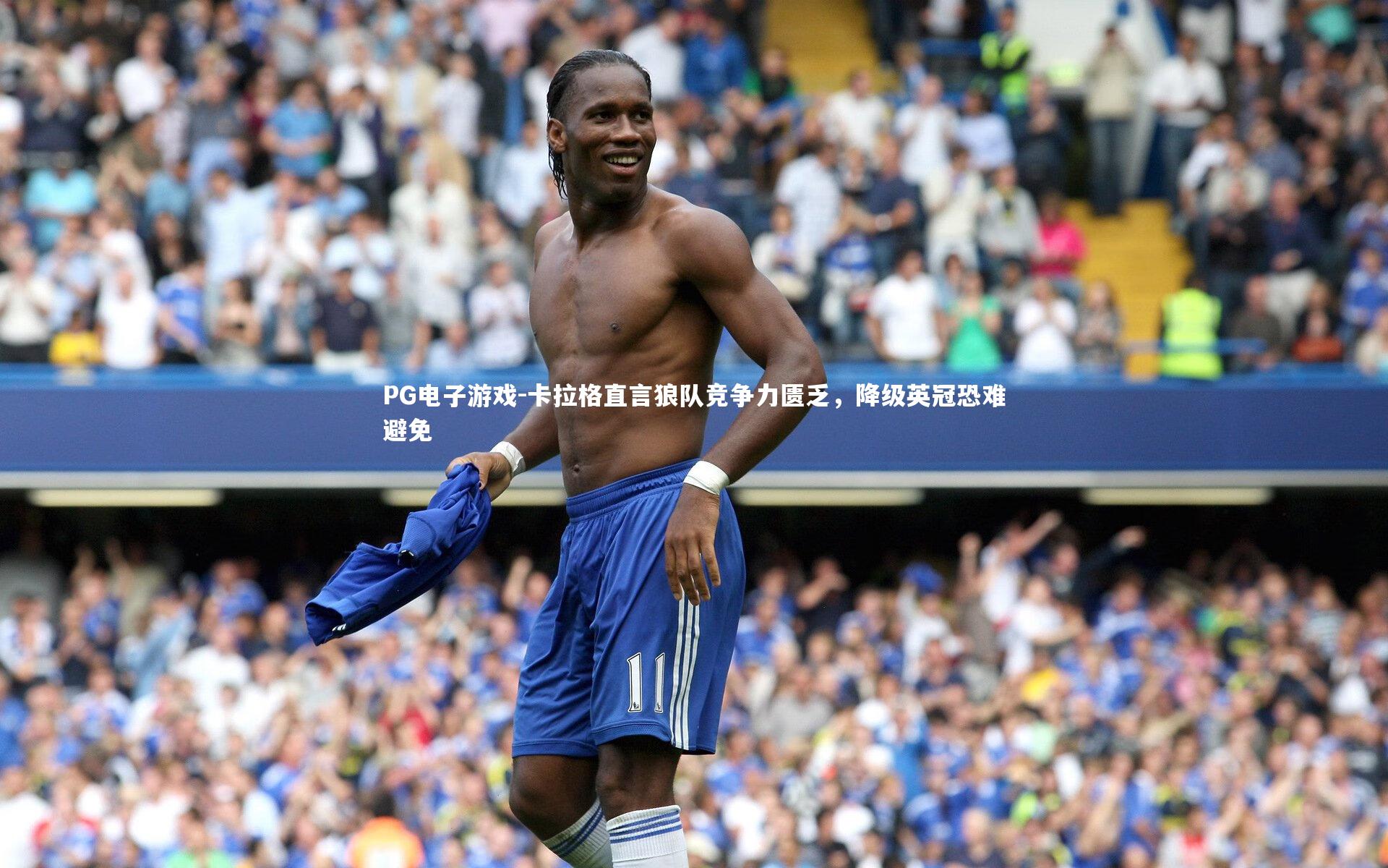 PG电子游戏-卡拉格直言狼队竞争力匮乏，降级英冠恐难避免