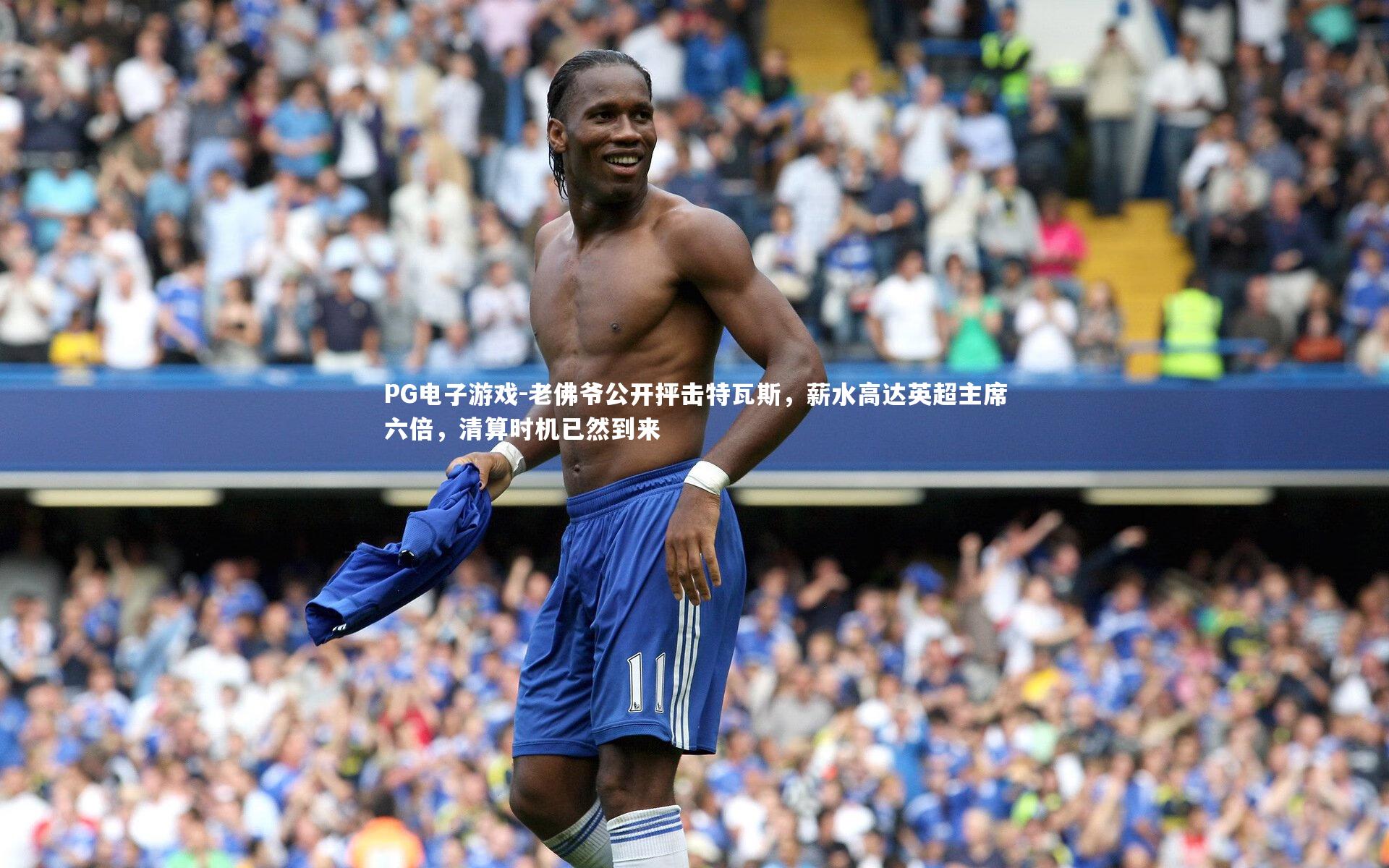 PG电子游戏-老佛爷公开抨击特瓦斯，薪水高达英超主席六倍，清算时机已然到来