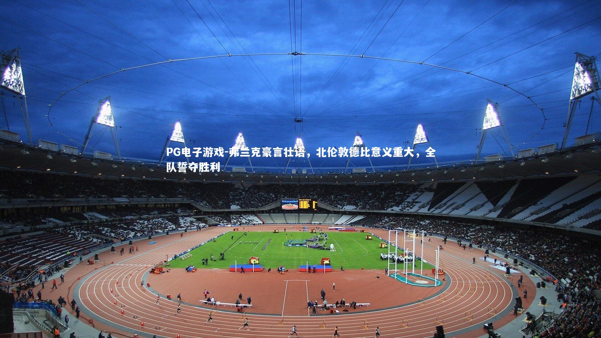 弗兰克豪言壮语，北伦敦德比意义重大，全队誓夺胜利